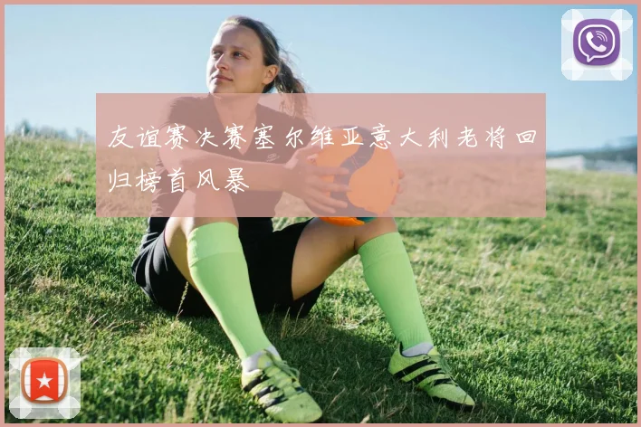 友谊赛决赛塞尔维亚意大利老将回归榜首风暴