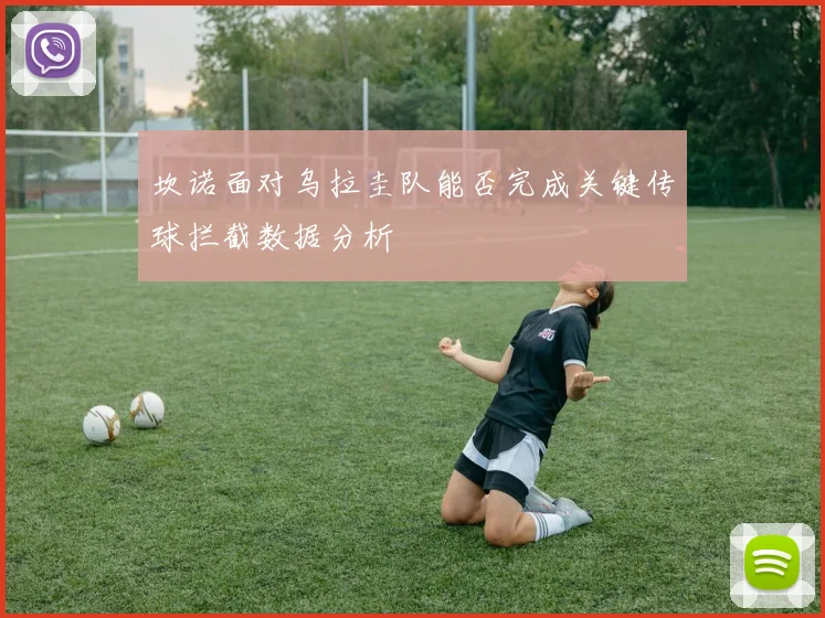 坎诺面对乌拉圭队能否完成关键传球拦截数据分析