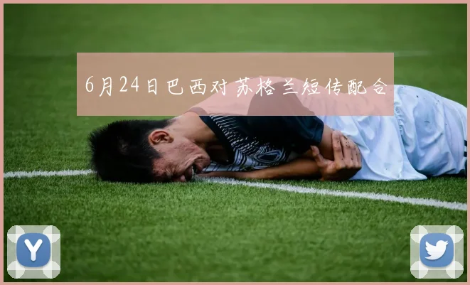 6月24日巴西对苏格兰短传配合
