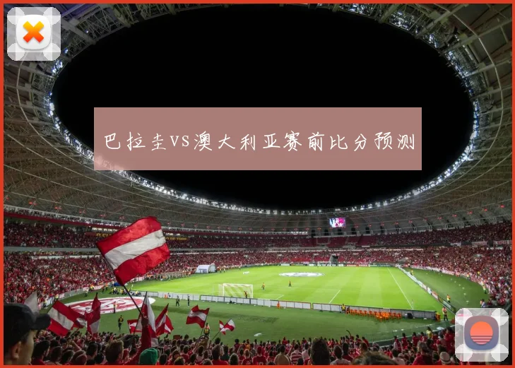 巴拉圭vs澳大利亚赛前比分预测