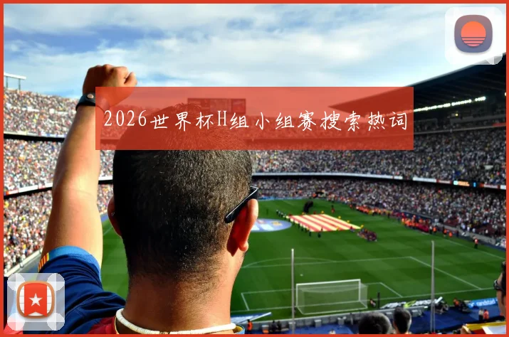2026世界杯H组小组赛搜索热词