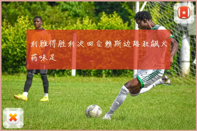 利雅得胜利次回合赖斯边路狂飙火药味足