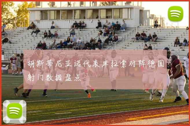 胡斯蒂尼亚诺代表库拉索对阵德国射门数据盘点
