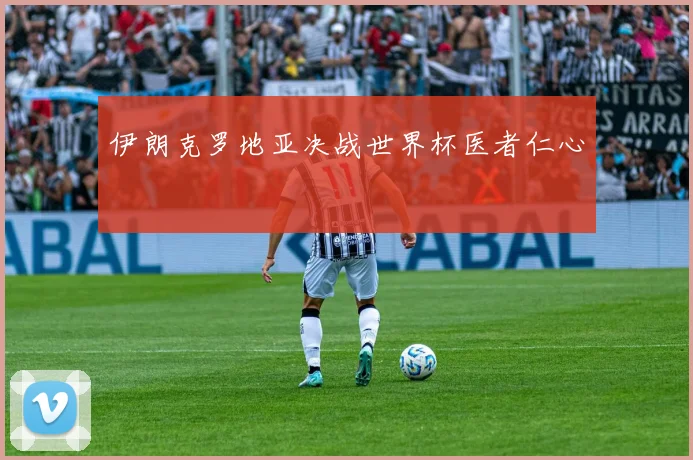 伊朗克罗地亚决战世界杯医者仁心