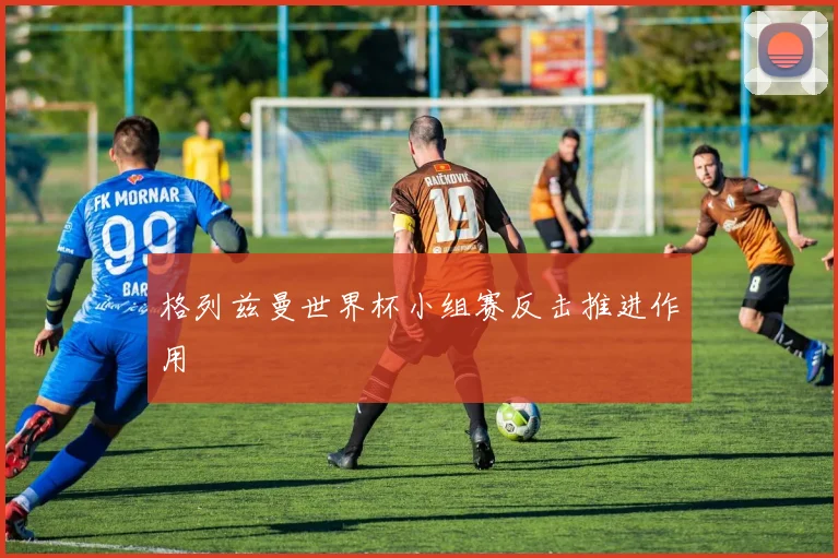 格列兹曼世界杯小组赛反击推进作用