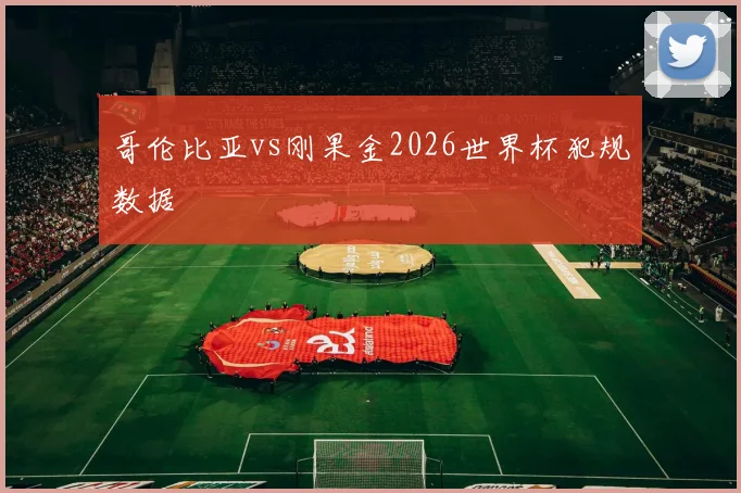 哥伦比亚vs刚果金2026世界杯犯规数据