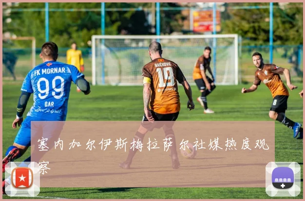 塞内加尔伊斯梅拉萨尔社媒热度观察