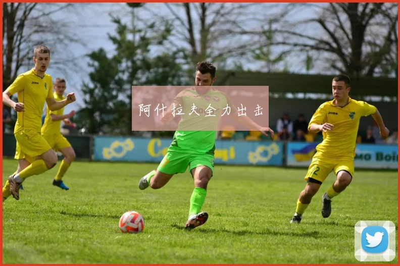 阿什拉夫全力出击
