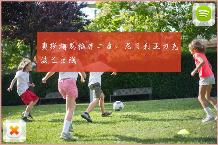 奥斯梅恩梅开二度，尼日利亚力克波兰出线