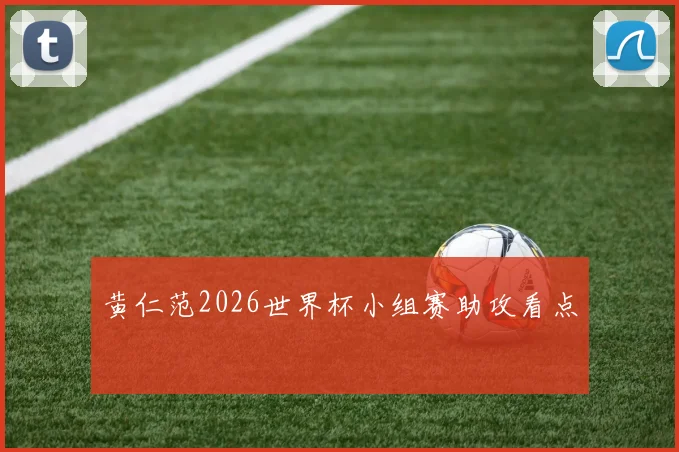 黄仁范2026世界杯小组赛助攻看点