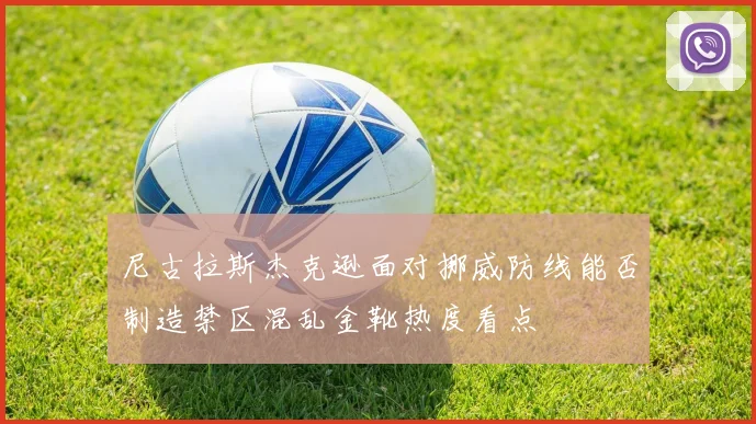 尼古拉斯杰克逊面对挪威防线能否制造禁区混乱金靴热度看点